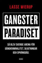 Gangsterparadiset : så blev Sverige arena för gängkriminalitet, skjutningar och sprängdåd av Lasse Wierup