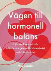 Vägen till hormonell balans : hjärnkoll, sexlust och välmående genom förklimakteriet och klimakteriet av Mia Lundin