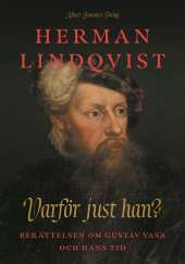 Varför just han? : berättelsen om Gustav Vasa och hans tid av Herman Lindqvist